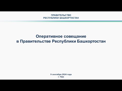 Оперативное совещание в Правительстве Республики Башкортостан: прямая трансляция 9 сентября 2024 г.