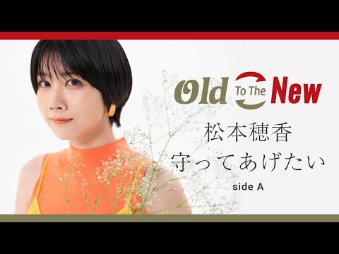 松本穂香 - 守ってあげたい（side A）from Old To The New