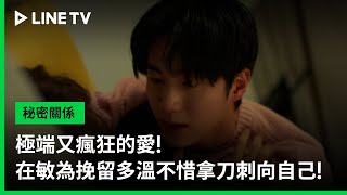 【秘密關係 Secret Relationship】EP06精華：極端又瘋狂的愛！在敏為挽留多溫不惜拿刀刺向自己！ | LINE TV 共享追劇生活