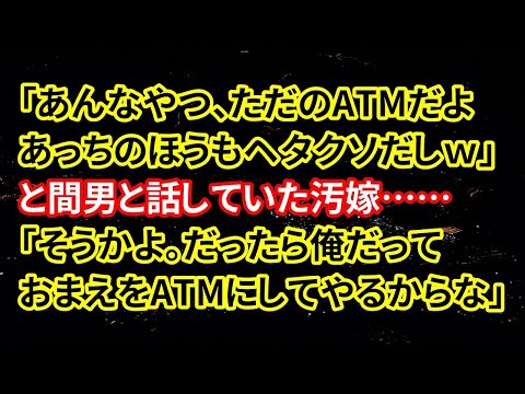 【修羅場】「あんなやつ、ただのATMだよあっちのほうもヘタクソだしｗ」と間男と話していた汚嫁……「そうかよ。だったら俺だっておまえをATMにしてやるからな」【朗読】