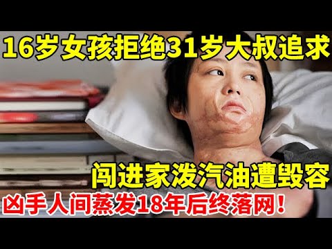 16岁女孩拒绝31岁大叔追求后泼汽油,惨遭毁容,凶手人间蒸发18年后终落网【案件追踪】