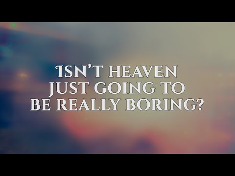 Isn’t heaven just going to be really boring?