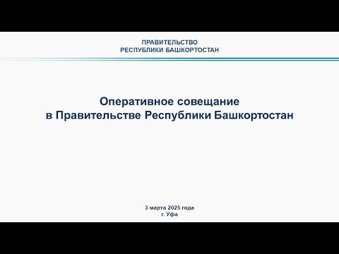 Оперативное совещание в Правительстве Республики Башкортостан: прямая трансляция 3 марта 2025 г.