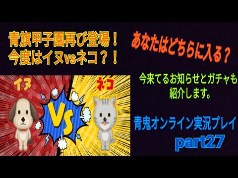 【青鬼オンライン】青鬼オンライン実況プレイ　part27　青旗甲子園再び登場！今度はイヌvsネコ？！　あなたはどちらに入る？　今来てるお知らせとガチャも紹介します。