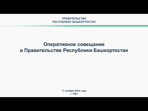 Оперативное совещание в Правительстве Республики Башкортостан: прямая трансляция 18 ноября 2024 г.