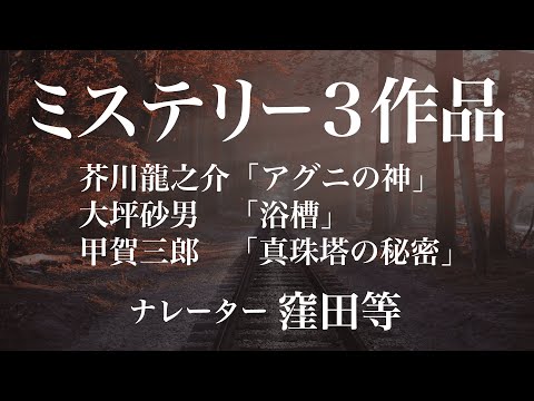 ミステリー3作品 (窪田等朗読) 芥川龍之介「アグニの神」／大坪砂男「浴槽」／甲賀三郎「真珠塔の秘密」　作業用BGMや睡眠導入 おやすみ前 教養にも 本好き 青空文庫