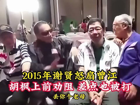 2015年谢贤怒扇曾江，胡枫上前劝阻，差点也被打！