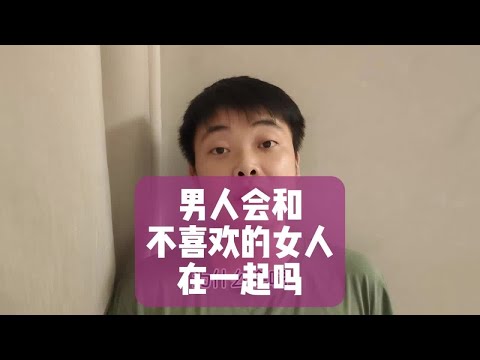 男人会和不喜欢的女人在一起吗？