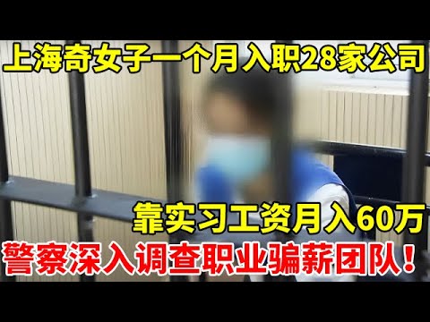 上海奇女子一个月入职28家公司,靠实习工资月入60万!警察深入调查职业骗薪团队【警察实录】