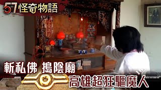 斬私佛 搗陰廟 高雄超狂驅魔人【57怪奇物語】