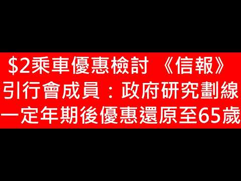 $2乘車優惠檢討 《信報》引行會成員：政府研究劃線 一定年期後優惠還原至65歲 取消b車補貼 3 4年退回65歲以上使用 2蚊乘車優惠 財赤千億 長者生活津貼2025 半糧