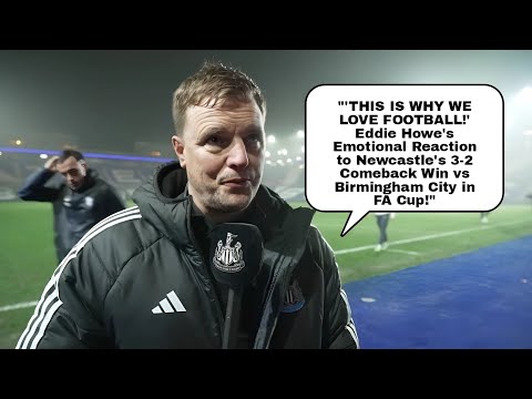 IT WAS A MAD GAME!' EDDIE HOWE REACTS TO NEWCASTLE'S 3-2 COMEBACK WIN OVER BIRMINGHAM CITY IN FA CUP