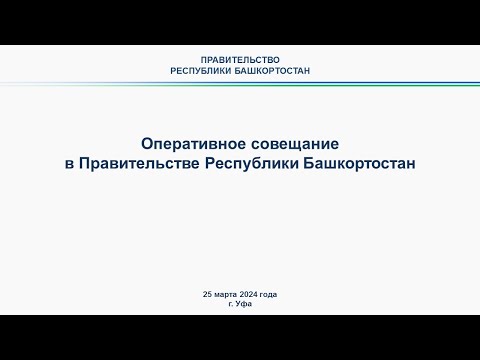 Оперативное совещание в Правительстве Республики Башкортостан: прямая трансляция 25 марта 2024 г.