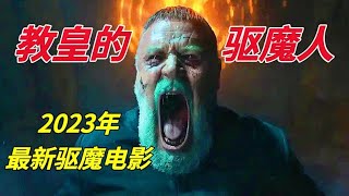 2023年最新驱魔电影《教皇的驱魔人》根据梵蒂冈首席驱魔人真实事迹改编，强烈推荐