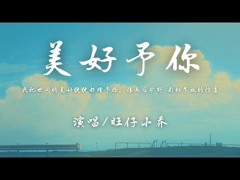 旺仔小乔 - 美好予你『我把世间的美好统统都赠予你，像雨后旷野 彩虹乍放的惊喜。』【動態歌詞】♪