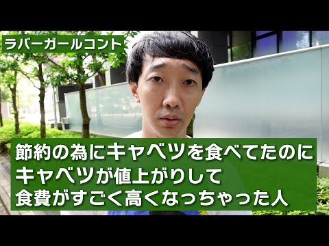 節約の為にキャベツを食べてたのにキャベツが値上がりして食費がすごく高くなっちゃった人【ラバーガール新ネタ】