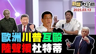 CIA搞杜特蒂菲律賓動亂了？普欽清場庫爾斯克烏軍了？加拿大省長打中國牌醒了？歐洲的報復被川普報復了？沃爾瑪壓榨陸企被教訓了？！【#新聞大白話】#完整版 20250313#杜特蒂#普欽#川普