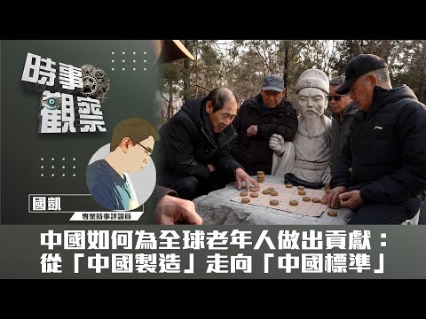 時事觀察—國凱：中國如何為全球老年人做出貢獻：從「中國製造」走向「中國標準」