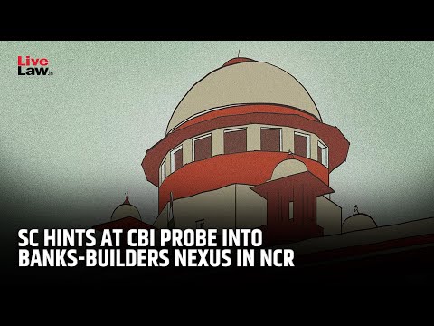 Nexus Between Banks & Builders Must Be Investigated': Supreme Court Hints At CBI Probe