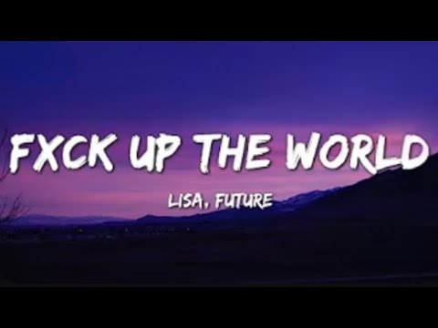 Lisa, ft Future - FXCK UP THE WORLD (Lyrics and No Ads)