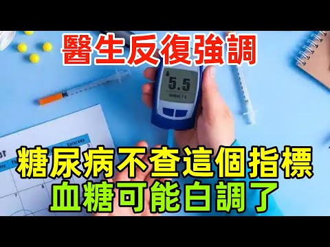 醫生反復強調！糖尿病人不查這個指標，血糖可能白調了？