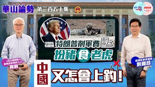 【幫港出聲與HKG報聯合製作‧華山論勢】第三百五十集 特朗普削軍費扮豬食老虎 中國又怎會上釣！