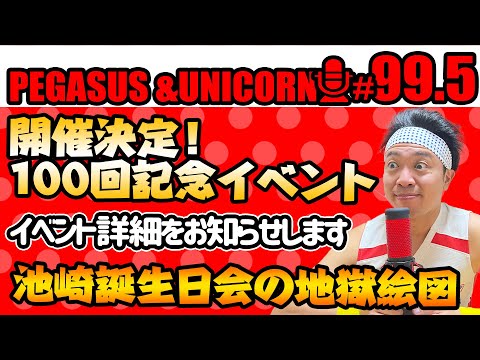 【第99.5回】サンシャイン池崎のラジオ『ペガサス＆ユニコーン』2024.10.21～100回記念イベント開催決定！イベント詳細をお知らせします！池崎誕生日会の地獄絵図