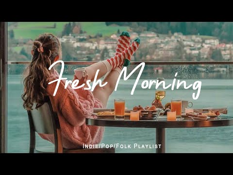 Fresh Morning | Songs to say hello a new day | Positive vibes |Indie/Pop/Folk/Acoustic Playlist