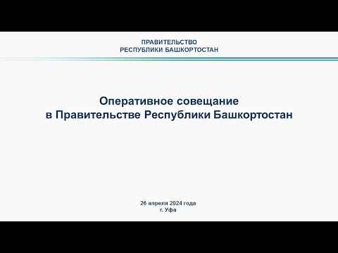 Оперативное совещание в Правительстве Республики Башкортостан: прямая трансляция 26 апреля 2024 г.