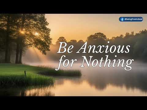 Be Anxious For Nothing - Philippians 4:6-7