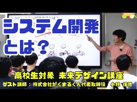 システム開発とは？(高校生対象 未来デザイン講座)by株式会社がくまるくん代表取締役 小林 佳徳