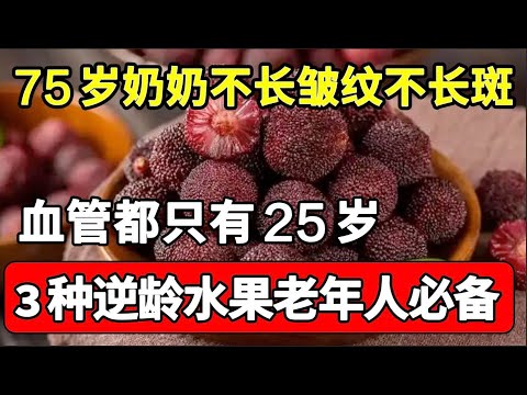 75岁奶奶逆龄生长，脸上不长斑点和皱纹，连血管都只有25岁，这3种逆龄水果建议每个中老年人都要吃【家庭大医生】