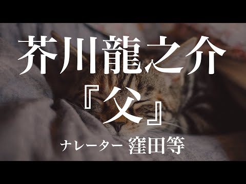 『父』作：芥川龍之介　朗読：窪田等　作業用BGMや睡眠導入 おやすみ前 教養にも 本好き 青空文庫