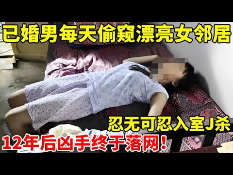 已婚男每天偷窥漂亮女邻居,忍无可忍入室J杀,12年后凶手终于落网直言:我爱她！【警察实录】