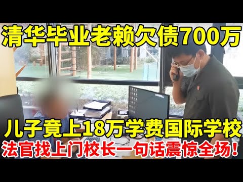 清华毕业老赖欠债700万,儿子竟上18万学费国际学校!法官上学校调查,校长一句话震惊全场【案件追踪】