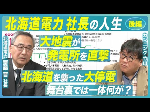 【北海道電力 社長の人生 - 後編】大地震が発電所を直撃／北海道を襲った大停電の裏側／北海道電力 社長が目指す未来／波乱万丈な経歴を歩んできた齋藤社長の人生にカンニング竹山が迫る！