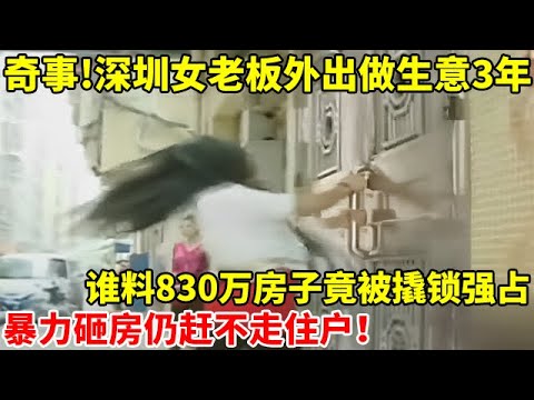 奇事!深圳女老板外出做生意3年,谁料回家后830万房子竟被撬锁强占变网吧,暴力砸房仍赶不走住户【真实故事】