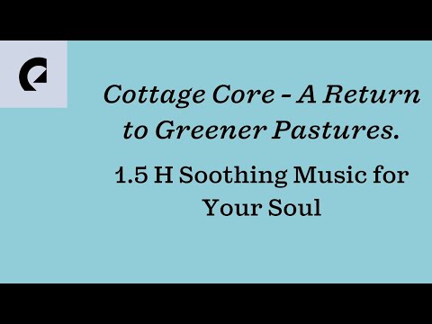 Cottagecore - A return to greener pastures. 1.5h Soothing Music for your soul.