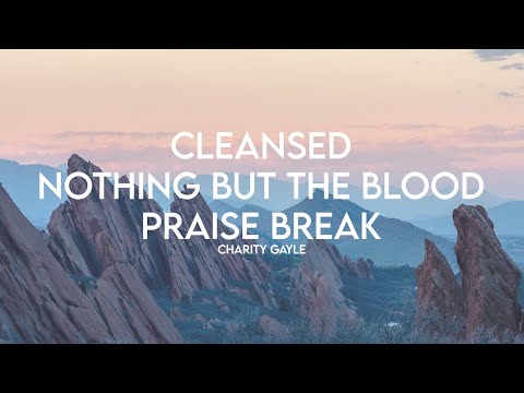 CLEANSED / NOTHING BUT THE BLOOD / PRAISE BREAK (feat Charity Gayle) (Lyrics)