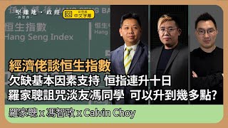 【堅離地政經】經濟佬談恒指：欠缺基本因素支持，恒指都連升十日，如何反映中港經濟？為何恒指能壟斷香港經濟代表權？ (羅家聰博士、CalvinChoy、馮智政＠經濟佬看世界)