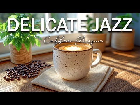 Delicate Morning Jazz ☕ Exquisite Coffee Jazz Music and Sweet Bossa Nova Piano for Positive Moods