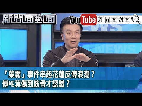 精彩片段》「葉霸」事件串起花蓮反傅浪潮？傅崐萁傷到筋骨才認錯？【新聞面對面】2025.03.05