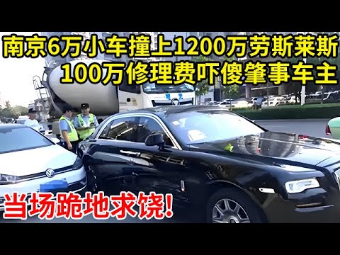 南京6万小车撞上1200万劳斯莱斯,100万修理费吓傻肇事车主!当场跪地求饶【奇闻故事】