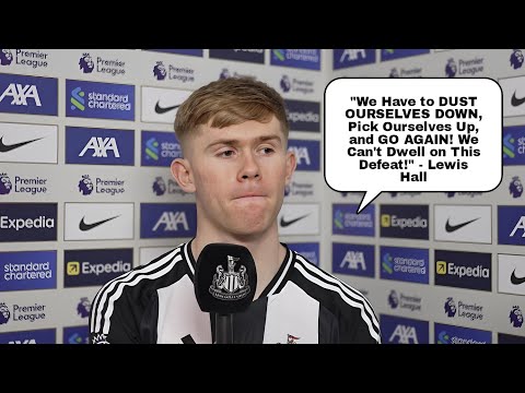 WE HAVE TO DUST OURSELVES DOWN - LEWIS HALL'S HONEST REACTION TO NEWCASTLE'S 2-0 LOSS TO LIVERPOOL