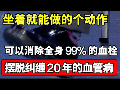 血栓克星终于找到了！坐着就能做的1个动作，能消除全身99%的血栓，恢复血管弹性，摆脱纠缠20年的血管病！【家庭大医生】