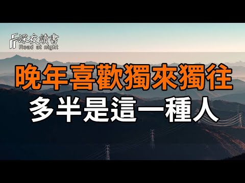 中年以後，那些喜歡獨來獨往，不愛說話的，多半是這一種人……如果你也是的話，那就看看吧！【深夜讀書】#深夜讀書 #情感 #晚年幸福 #晚年生活 #正能量