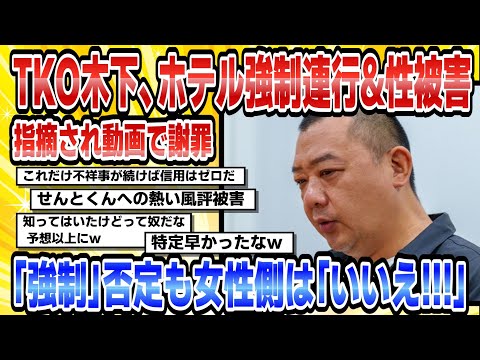 【2chまとめ】TKO木下、ホテル強制連行&性被害指摘され動画で謝罪「強制」否定も女性側は「いいえ!!!」【時事ニュース】