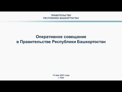 Оперативное совещание в Правительстве Республики Башкортостан: прямая трансляция 15 мая 2023 г.