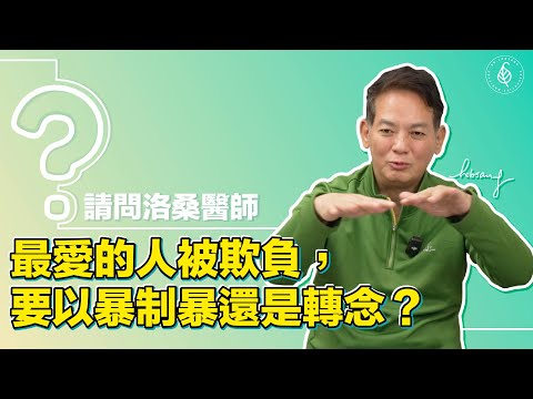 最愛的人被欺負，要以暴制暴還是轉念？洛桑加參醫師 If my loved one is bullied, should I retaliate or shift my mindset?