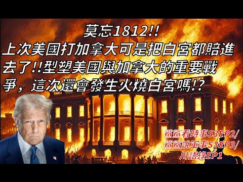 川大爺，你需要三思！首都至今唯一一次被敵人蹂躪就是因為加拿大！！從讓華盛頓陷入大火的1812戰爭看看現今美國總統的狂言能否實現！｜鯊鯊看時事S3EP2｜鯊鯊說軍事S3EP3｜川語錄EP1